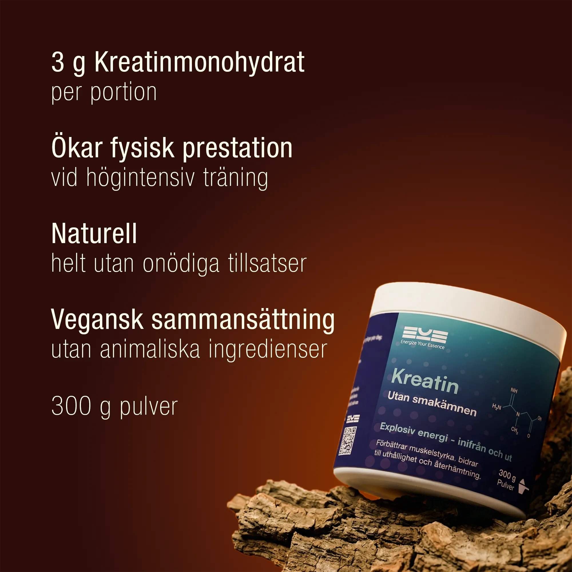 Kreatin utan smak i burk från Energize Your Essence placerad på naturmaterial. Text i bilden lyfter 3 g kreatinmonohydrat per portion, ökad fysisk prestation vid högintensiv träning, helt utan onödiga tillsatser, vegansk sammansättning och 300 g pulver.